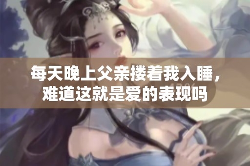 每天晚上父親摟著我入睡，難道這就是愛的表現(xiàn)嗎