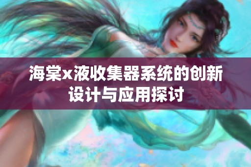 海棠x液收集器系統(tǒng)的創(chuàng)新設計與應用探討
