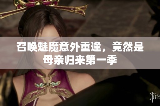 召喚魅魔意外重逢，竟然是母親歸來第一季