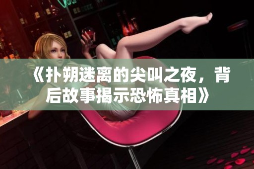 《撲朔迷離的尖叫之夜，背后故事揭示恐怖真相》