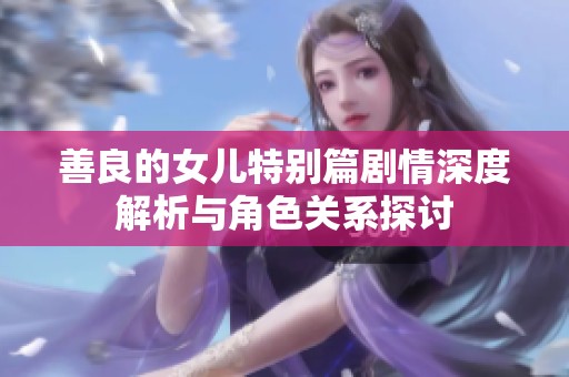 善良的女兒特別篇劇情深度解析與角色關(guān)系探討