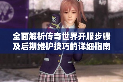 全面解析傳奇世界開服步驟及后期維護技巧的詳細指南