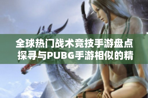 全球熱門戰(zhàn)術(shù)競技手游盤點(diǎn) 探尋與PUBG手游相似的精彩游戲體驗(yàn)