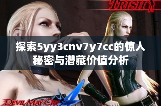 探索5yy3cnv7y7cc的驚人秘密與潛藏價(jià)值分析