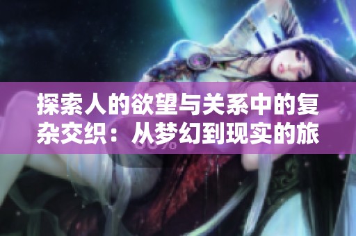 探索人的欲望與關系中的復雜交織：從夢幻到現(xiàn)實的旅程