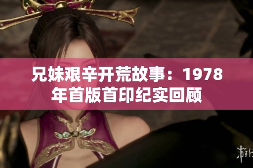 兄妹艱辛開(kāi)荒故事：1978年首版首印紀(jì)實(shí)回顧