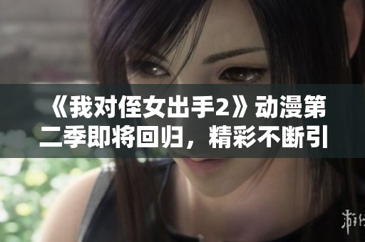 《我對侄女出手2》動漫第二季即將回歸，精彩不斷引人期待