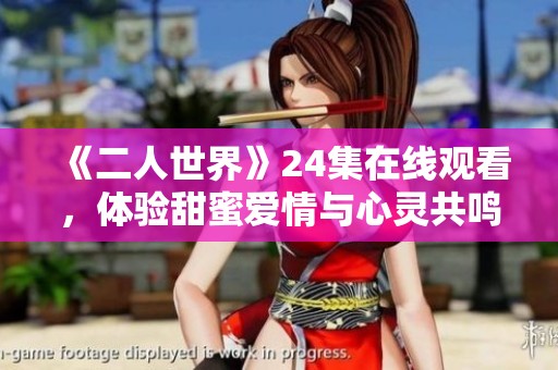 《二人世界》24集在線觀看，體驗甜蜜愛情與心靈共鳴