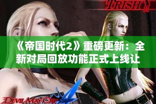 《帝國時代2》重磅更新：全新對局回放功能正式上線讓玩家回味對戰(zhàn)經(jīng)典