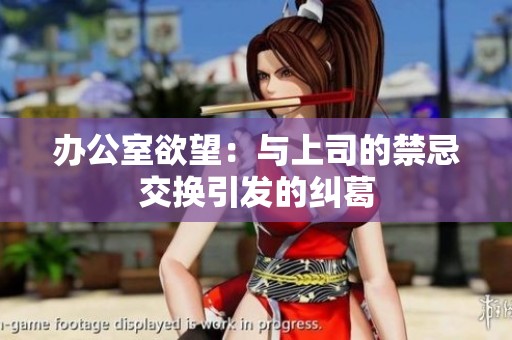 辦公室欲望：與上司的禁忌交換引發(fā)的糾葛