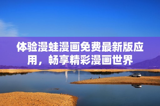 體驗(yàn)漫蛙漫畫免費(fèi)最新版應(yīng)用，暢享精彩漫畫世界