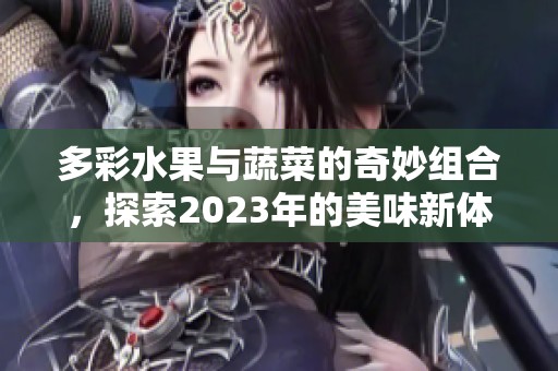 多彩水果與蔬菜的奇妙組合，探索2023年的美味新體驗
