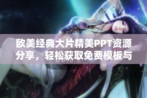 歐美經(jīng)典大片精美PPT資源分享，輕松獲取免費模板與素材