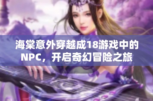 海棠意外穿越成18游戲中的NPC，開啟奇幻冒險(xiǎn)之旅