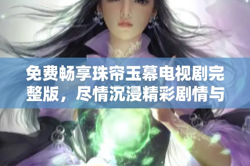 免費(fèi)暢享珠簾玉幕電視劇完整版，盡情沉浸精彩劇情與角色之中