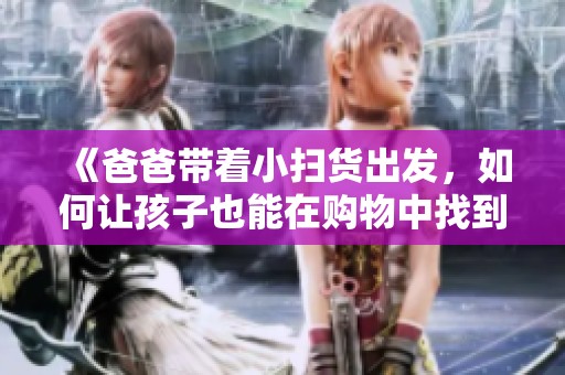 《爸爸帶著小掃貨出發(fā)，如何讓孩子也能在購物中找到樂趣》