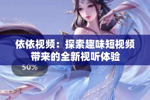 依依視頻：探索趣味短視頻帶來的全新視聽體驗