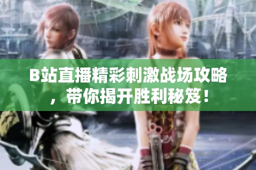 B站直播精彩刺激戰(zhàn)場攻略，帶你揭開勝利秘笈！