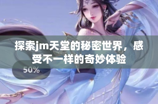 探索jm天堂的秘密世界，感受不一樣的奇妙體驗(yàn)