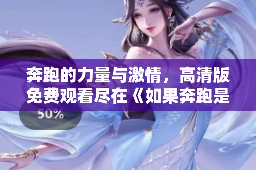 奔跑的力量與激情，高清版免費(fèi)觀看盡在《如果奔跑是湘》