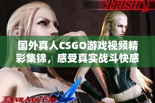 國外真人CSGO游戲視頻精彩集錦，感受真實戰(zhàn)斗快感