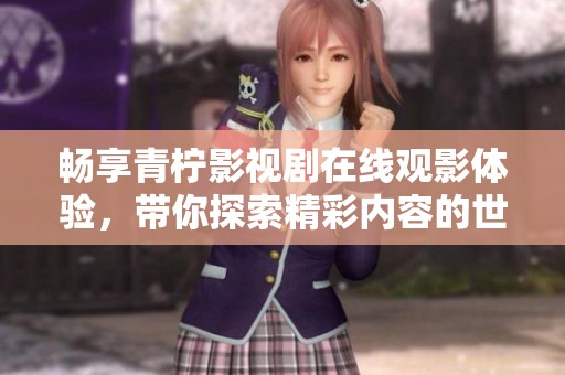 暢享青檸影視劇在線觀影體驗(yàn)，帶你探索精彩內(nèi)容的世界