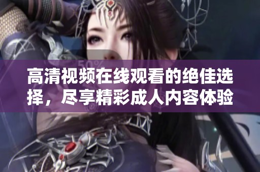 高清視頻在線觀看的絕佳選擇，盡享精彩成人內(nèi)容體驗(yàn)