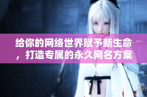 給你的網(wǎng)絡(luò)世界賦予新生命，打造專屬的永久網(wǎng)名方案