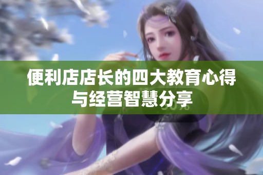 便利店店長的四大教育心得與經(jīng)營智慧分享