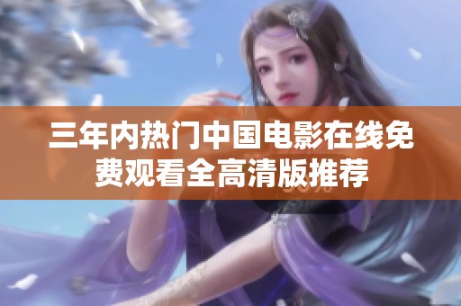 三年內(nèi)熱門中國電影在線免費(fèi)觀看全高清版推薦