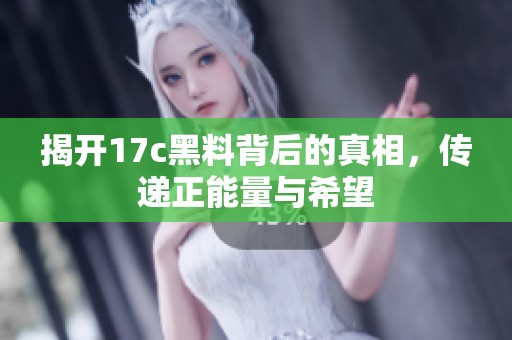 揭開(kāi)17c黑料背后的真相，傳遞正能量與希望