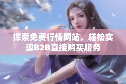 探索免費(fèi)行情網(wǎng)站，輕松實(shí)現(xiàn)B2B直接購(gòu)買服務(wù)