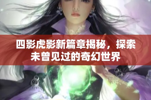 四影虎影新篇章揭秘，探索未曾見(jiàn)過(guò)的奇幻世界