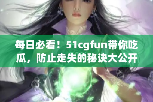 每日必看！51cgfun帶你吃瓜，防止走失的秘訣大公開