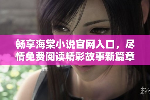 暢享海棠小說官網(wǎng)入口，盡情免費閱讀精彩故事新篇章！