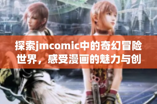 探索jmcomic中的奇幻冒險(xiǎn)世界，感受漫畫的魅力與創(chuàng)意