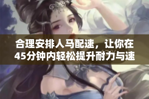 合理安排人馬配速，讓你在45分鐘內(nèi)輕松提升耐力與速度