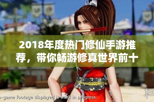 2018年度熱門修仙手游推薦，帶你暢游修真世界前十名游戲揭秘