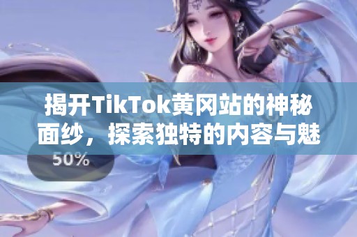 揭開TikTok黃岡站的神秘面紗，探索獨特的內(nèi)容與魅力