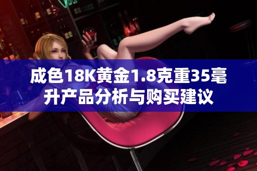 成色18K黃金1.8克重35毫升產(chǎn)品分析與購(gòu)買建議
