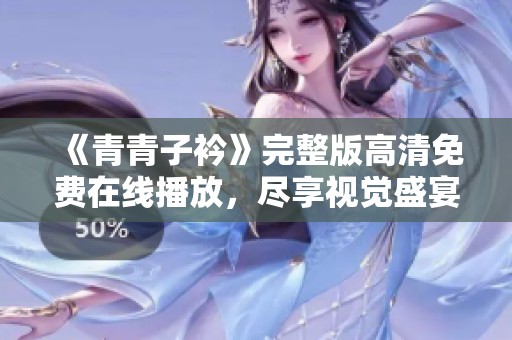 《青青子衿》完整版高清免費(fèi)在線播放，盡享視覺(jué)盛宴