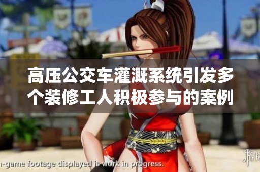 高壓公交車灌溉系統(tǒng)引發(fā)多個裝修工人積極參與的案例分析