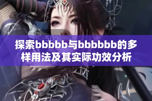 探索bbbbb與bbbbbb的多樣用法及其實際功效分析