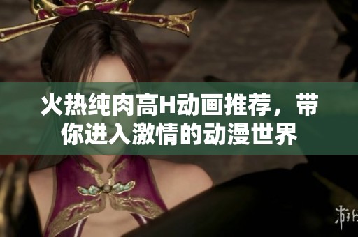 火熱純?nèi)飧逪動(dòng)畫推薦，帶你進(jìn)入激情的動(dòng)漫世界