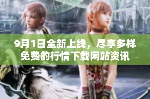 9月1日全新上線，盡享多樣免費(fèi)的行情下載網(wǎng)站資訊