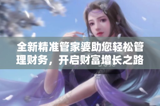 全新精準(zhǔn)管家婆助您輕松管理財(cái)務(wù)，開啟財(cái)富增長之路