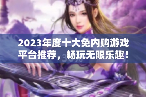 2023年度十大免內(nèi)購游戲平臺推薦，暢玩無限樂趣！