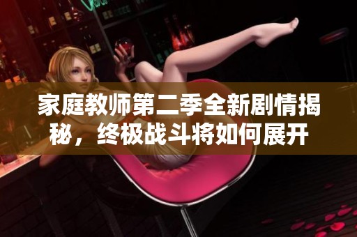 家庭教師第二季全新劇情揭秘，終極戰(zhàn)斗將如何展開(kāi)