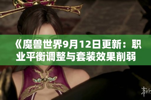 《魔獸世界9月12日更新：職業(yè)平衡調(diào)整與套裝效果削弱細節(jié)解析》