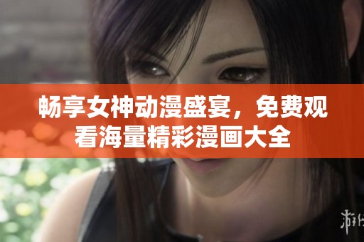 暢享女神動(dòng)漫盛宴，免費(fèi)觀看海量精彩漫畫(huà)大全